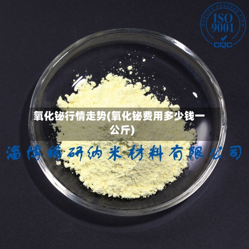 氧化铋行情走势(氧化铋费用多少钱一公斤)