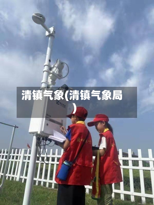 清镇气象(清镇气象局)-第2张图片