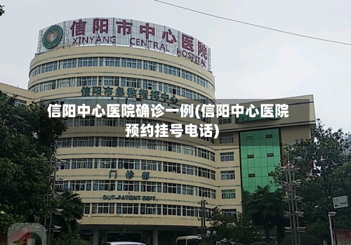 信阳中心医院确诊一例(信阳中心医院预约挂号电话)-第2张图片