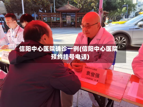 信阳中心医院确诊一例(信阳中心医院预约挂号电话)