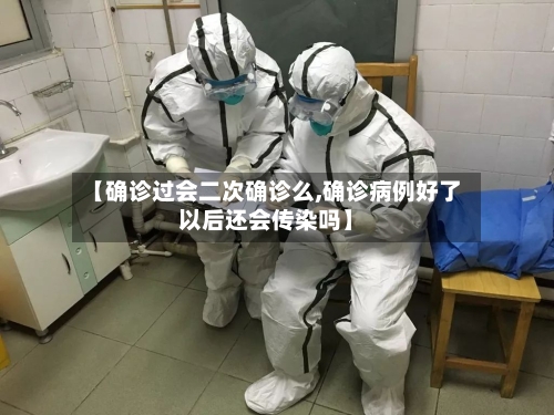 【确诊过会二次确诊么,确诊病例好了以后还会传染吗】-第2张图片