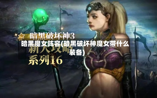 暗黑魔女阵容(暗黑破坏神魔女带什么装备)-第2张图片