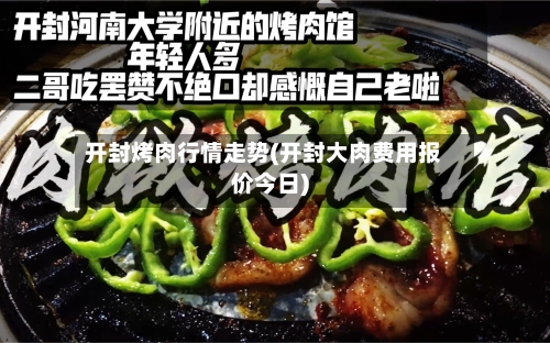 开封烤肉行情走势(开封大肉费用报价今日)