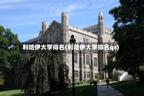 利哈伊大学排名(利哈伊大学排名qs)-第2张图片