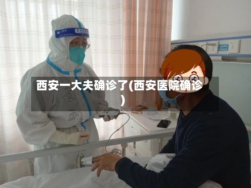 西安一大夫确诊了(西安医院确诊)-第2张图片