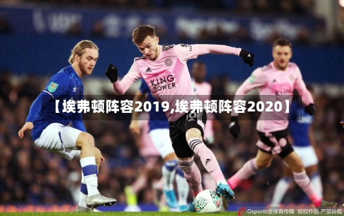 【埃弗顿阵容2019,埃弗顿阵容2020】