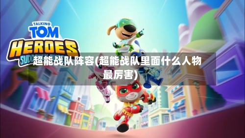 超能战队阵容(超能战队里面什么人物最厉害)