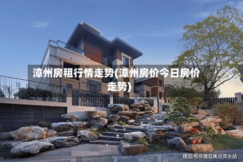 漳州房租行情走势(漳州房价今日房价走势)-第2张图片