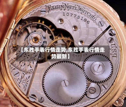 【东胜手表行情走势,东胜手表行情走势最新】
