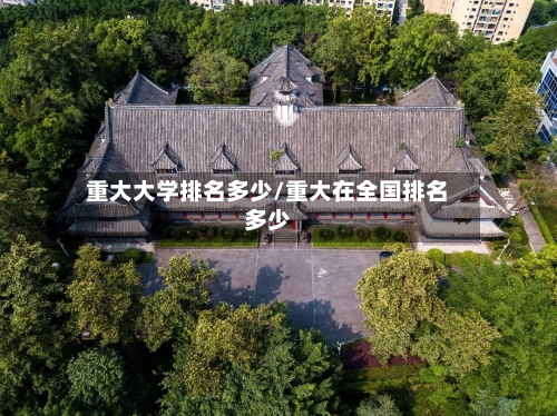 重大大学排名多少/重大在全国排名多少