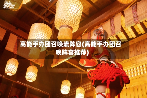 高能手办团召唤流阵容(高能手办团召唤阵容推荐)