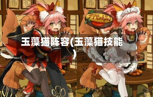 玉藻猫阵容(玉藻猫技能)-第2张图片