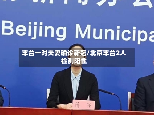 丰台一对夫妻确诊新冠/北京丰台2人检测阳性