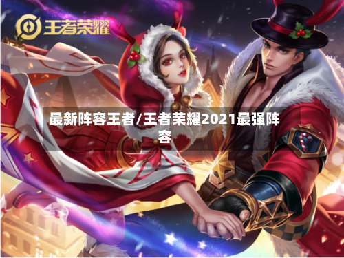 最新阵容王者/王者荣耀2021最强阵容