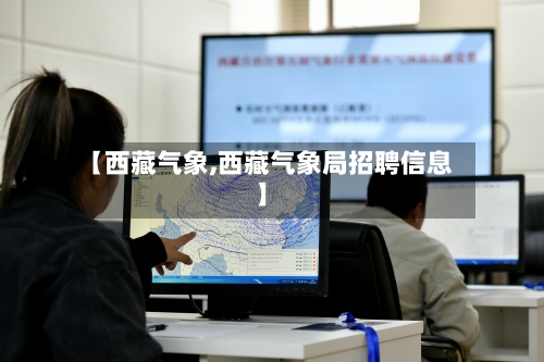 【西藏气象,西藏气象局招聘信息】-第2张图片