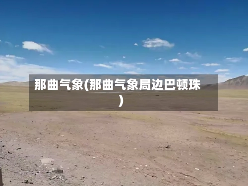 那曲气象(那曲气象局边巴顿珠)-第2张图片