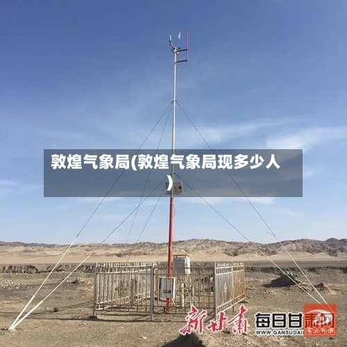 敦煌气象局(敦煌气象局现多少人)-第3张图片