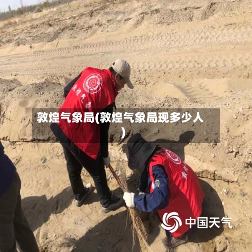 敦煌气象局(敦煌气象局现多少人)