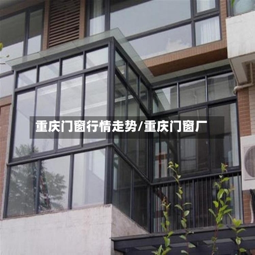 重庆门窗行情走势/重庆门窗厂
