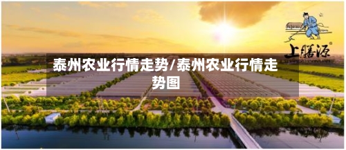 泰州农业行情走势/泰州农业行情走势图