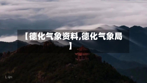 【德化气象资料,德化气象局】-第2张图片