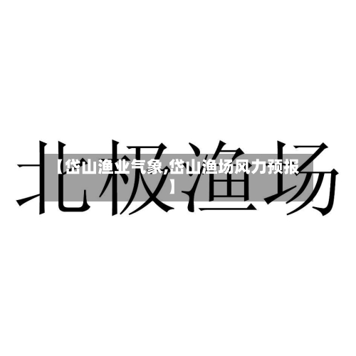【岱山渔业气象,岱山渔场风力预报】