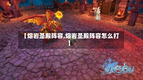 【熔岩圣殿阵容,熔岩圣殿阵容怎么打】