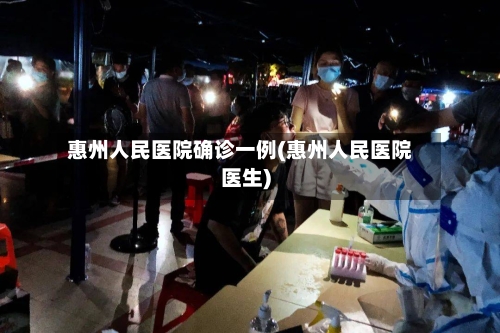 惠州人民医院确诊一例(惠州人民医院医生)