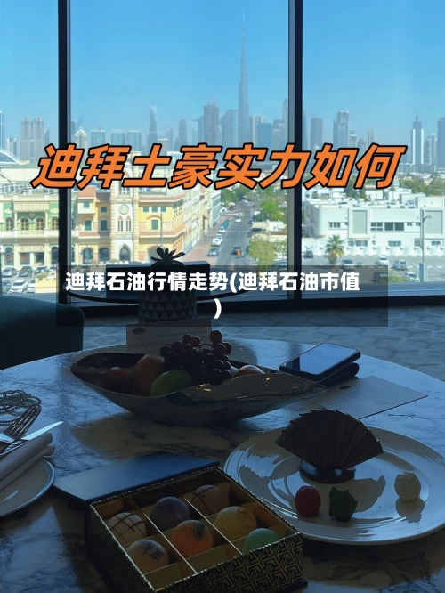 迪拜石油行情走势(迪拜石油市值)