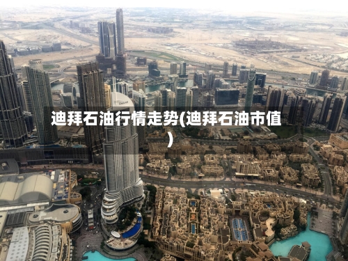 迪拜石油行情走势(迪拜石油市值)-第3张图片