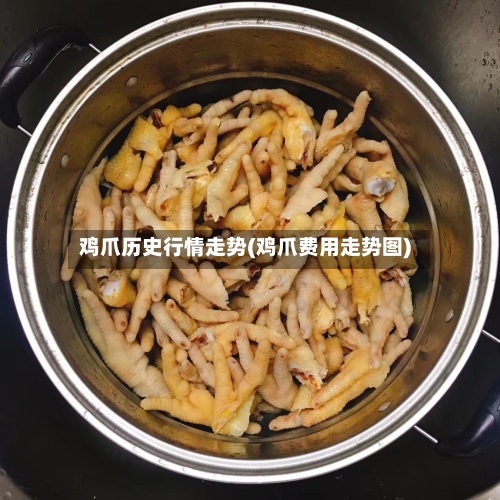 鸡爪历史行情走势(鸡爪费用走势图)-第3张图片