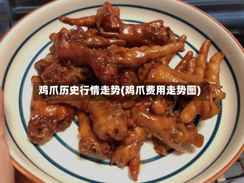 鸡爪历史行情走势(鸡爪费用走势图)