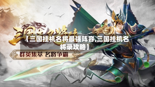 【三国挂机名将最强阵容,三国挂机名将录攻略】