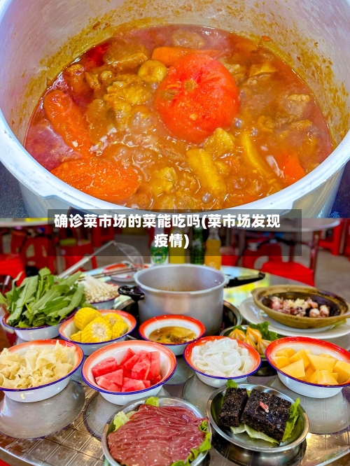 确诊菜市场的菜能吃吗(菜市场发现疫情)-第2张图片
