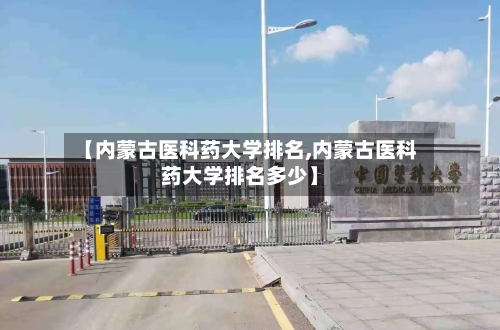 【内蒙古医科药大学排名,内蒙古医科药大学排名多少】