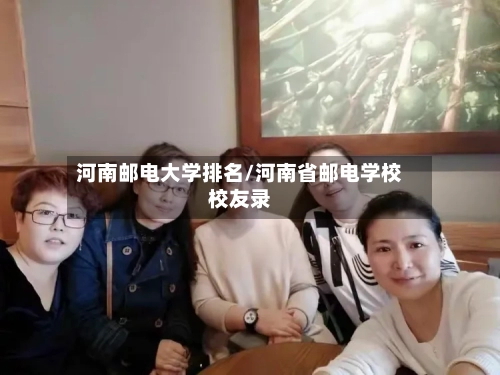 河南邮电大学排名/河南省邮电学校校友录