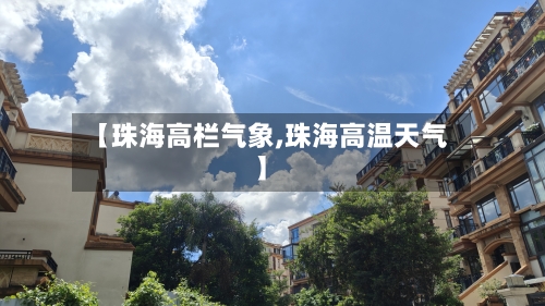 【珠海高栏气象,珠海高温天气】-第3张图片