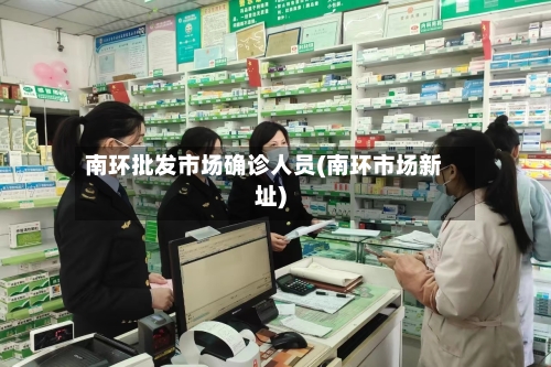 南环批发市场确诊人员(南环市场新址)