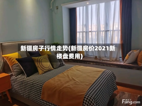 新疆房子行情走势(新疆房价2021新楼盘费用)-第3张图片