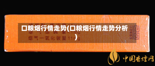 口粮烟行情走势(口粮烟行情走势分析)-第2张图片