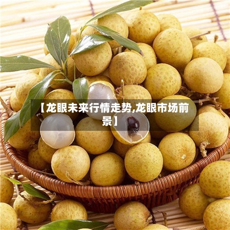 【龙眼未来行情走势,龙眼市场前景】-第2张图片