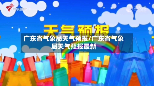 广东省气象局天气预报/广东省气象局天气预报最新