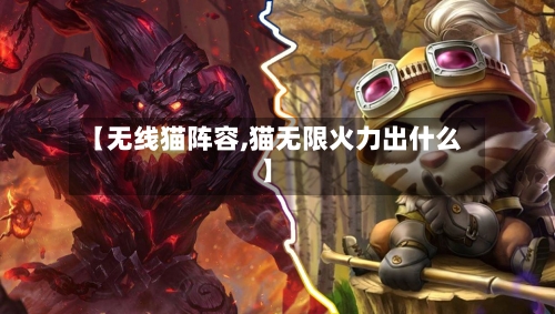【无线猫阵容,猫无限火力出什么】