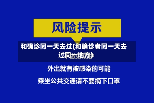 和确诊同一天去过(和确诊者同一天去过同一地方)