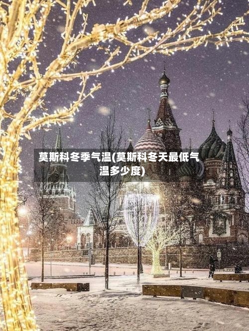 莫斯科冬季气温(莫斯科冬天最低气温多少度)
