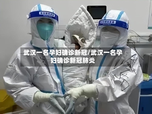 武汉一名孕妇确诊新冠/武汉一名孕妇确诊新冠肺炎