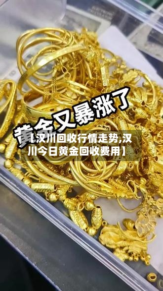 【汉川回收行情走势,汉川今日黄金回收费用】