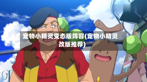 宠物小精灵变态版阵容(宠物小精灵改版推荐)-第3张图片