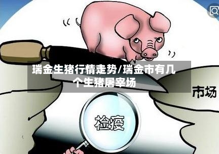 瑞金生猪行情走势/瑞金市有几个生猪屠宰场-第2张图片