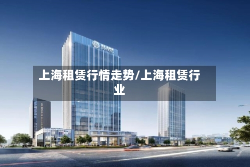 上海租赁行情走势/上海租赁行业-第2张图片